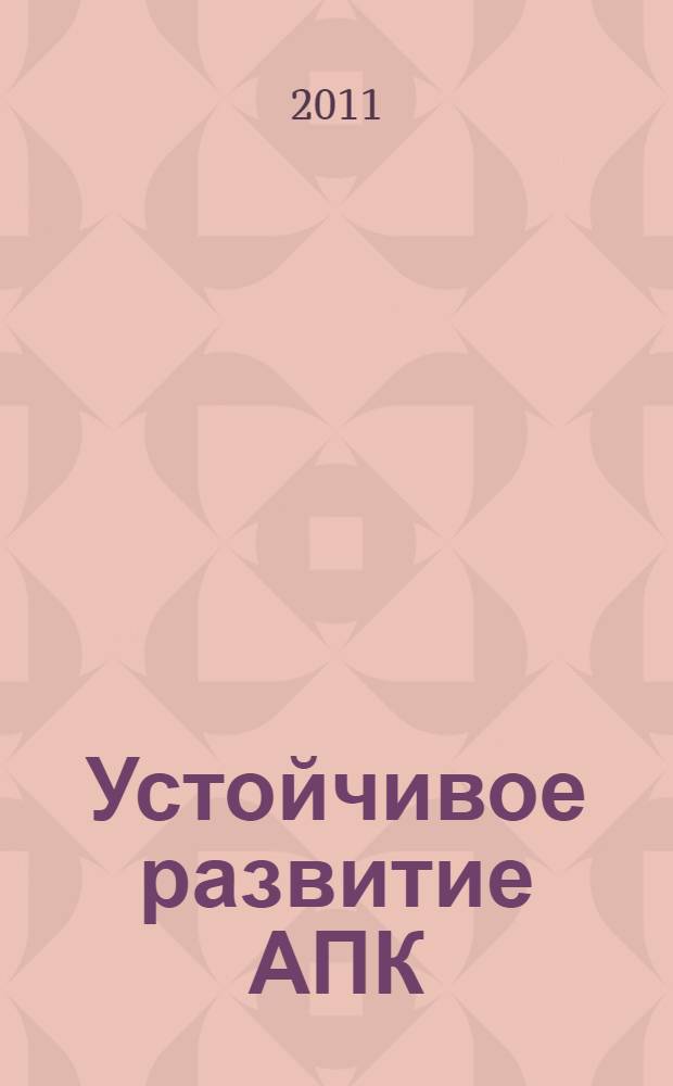 Устойчивое развитие АПК: рациональное природопользование и инновации : материалы I Международной заочной научно-практической конференции (17 мая 2011 г.)