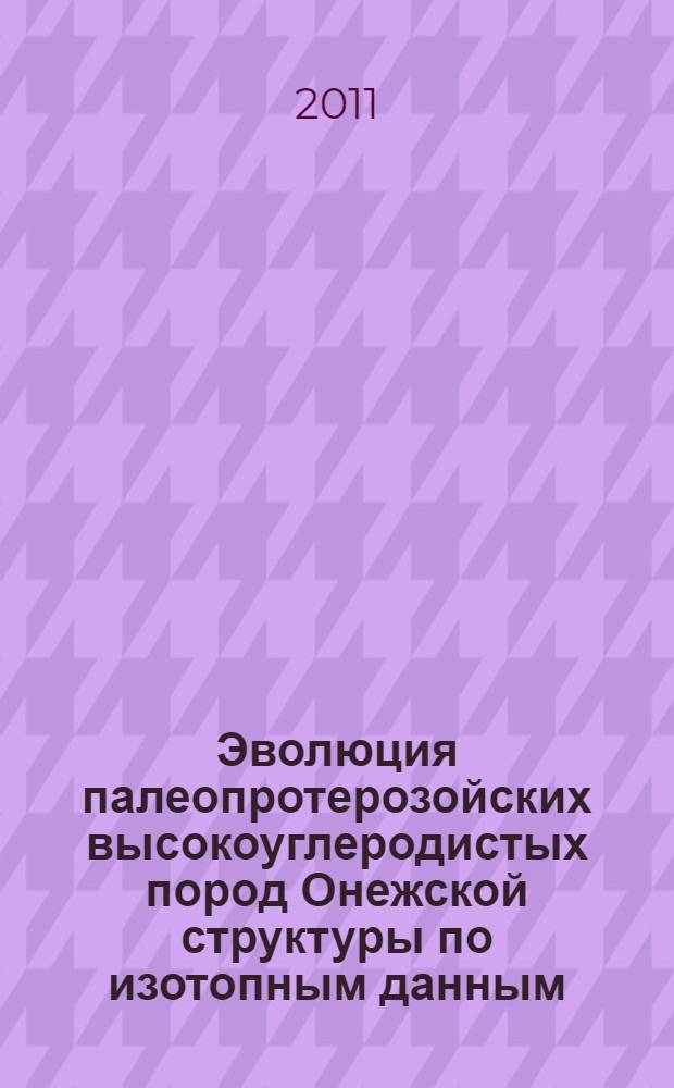 Эволюция палеопротерозойских высокоуглеродистых пород Онежской структуры по изотопным данным : автореф. дис. на соиск. учен. степ. к. г.-м. н. : специальность 25.00.09 <Геохимия, геохимические методы поисков полезных ископаемых>
