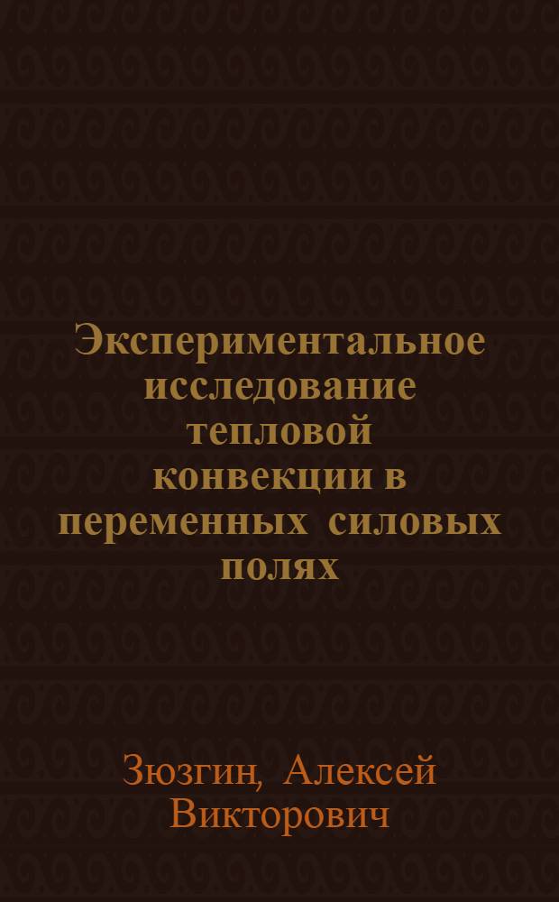 Экспериментальное исследование тепловой конвекции в переменных силовых полях : автореф. дис. на соиск. учен. степ. д. ф.-м. н. : специальность 01.02.05 <Механика жидкости, газа и плазмы>