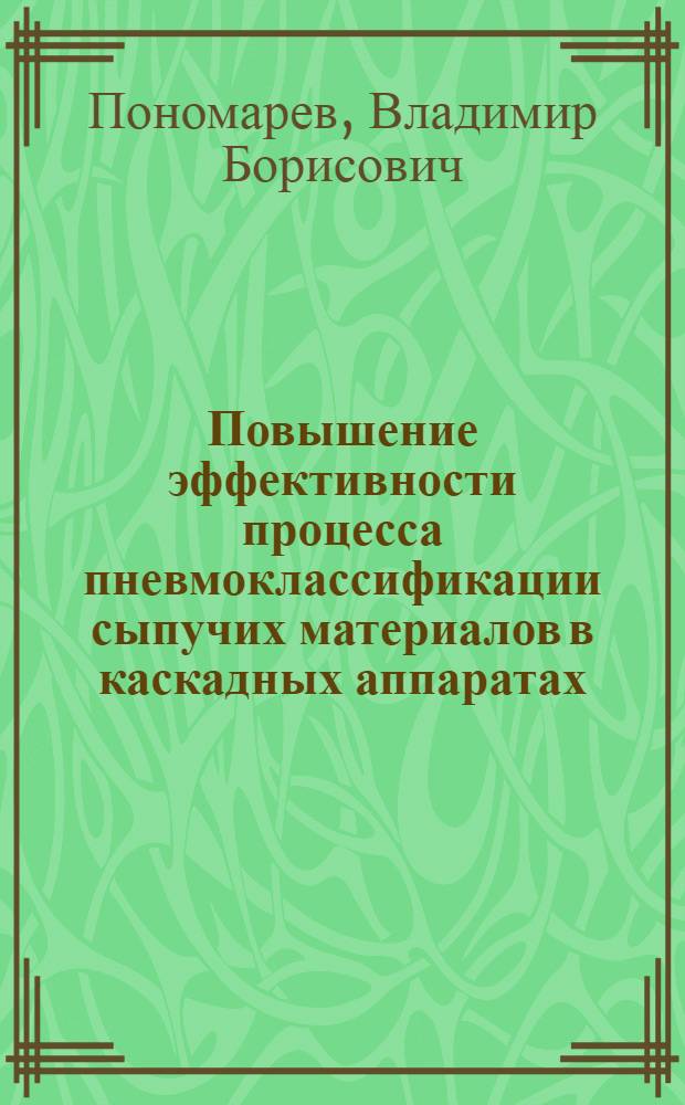 Повышение эффективности процесса пневмоклассификации сыпучих материалов в каскадных аппаратах : автореф. дис. на соиск. учен. степ. к. т. н. : специальность 05.02.13 <Машины, агрегаты и процессы по отраслям>