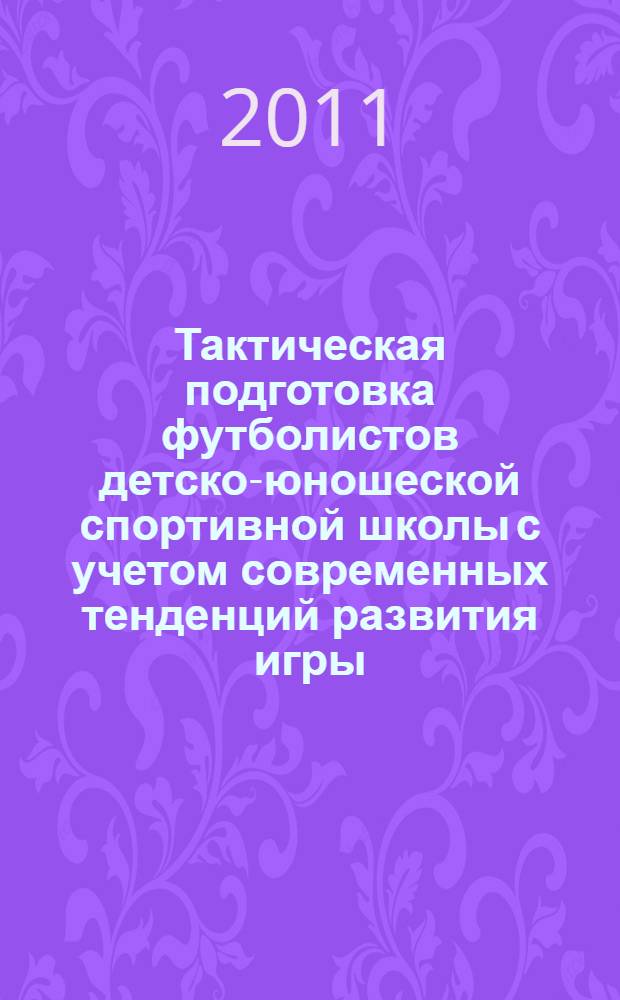 Тактическая подготовка футболистов детско-юношеской спортивной школы с учетом современных тенденций развития игры : автореф. дис. на соиск. учен. степ. к. п. н. : специальность 13.00.04 <Теория и методика физического воспитания, спортивной тренировки, оздоровительной и адаптивной физической культуры>