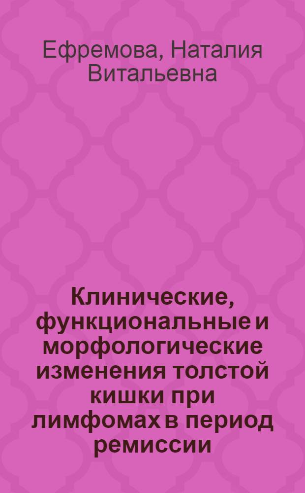 Клинические, функциональные и морфологические изменения толстой кишки при лимфомах в период ремиссии : автореф. дис. на соиск. учен. степ. к. м. н. : специальность 14.01.04 <Внутренние болезни> : специальность 14.01.21 <Гематология и переливание крови>