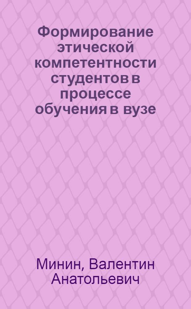Формирование этической компетентности студентов в процессе обучения в вузе : автореф. дис. на соиск. учен. степ. к. п. н. : специальность 13.00.01 <Общая педагогика, история педагогики и образования>