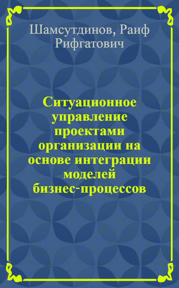 Ситуационное управление проектами организации на основе интеграции моделей бизнес-процессов : автореф. дис. на соиск. учен. степ. к. т. н. : специальность 05.13.10 <Управление в социальных и экономических системах>