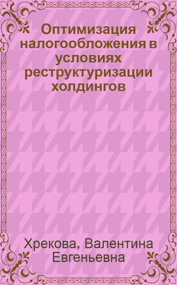 Оптимизация налогообложения в условиях реструктуризации холдингов : автореф. дис. на соиск. учен. степ. к. э. н. : специальность 08.00.10 <Финансы, денежное обращение и кредит>