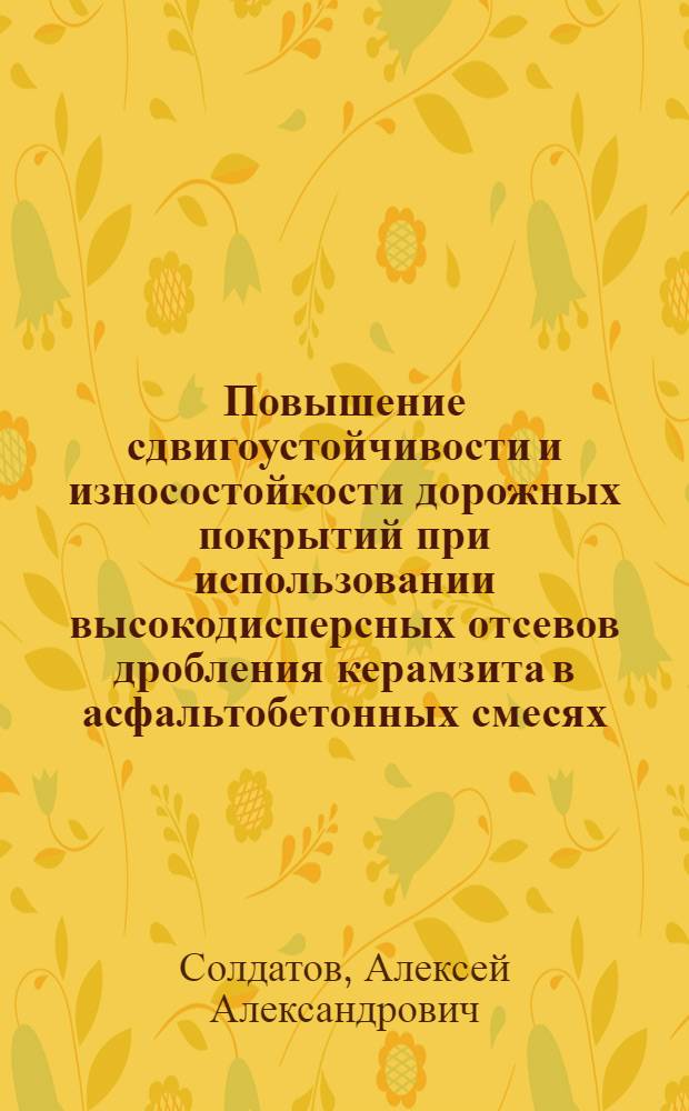 Повышение сдвигоустойчивости и износостойкости дорожных покрытий при использовании высокодисперсных отсевов дробления керамзита в асфальтобетонных смесях : автореф. дис. на соиск. учен. степ. к. т. н. : специальность 05.23.11 <Проектирование и строительство дорог, метрополитенов, аэродромов, мостов и транспортных тоннелей>