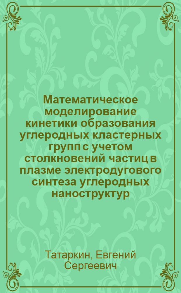 Математическое моделирование кинетики образования углеродных кластерных групп с учетом столкновений частиц в плазме электродугового синтеза углеродных наноструктур : автореф. дис. на соиск. учен. степ. к. т. н. : специальность 05.13.18 <Математическое моделирование, численные методы и комплексы программ>