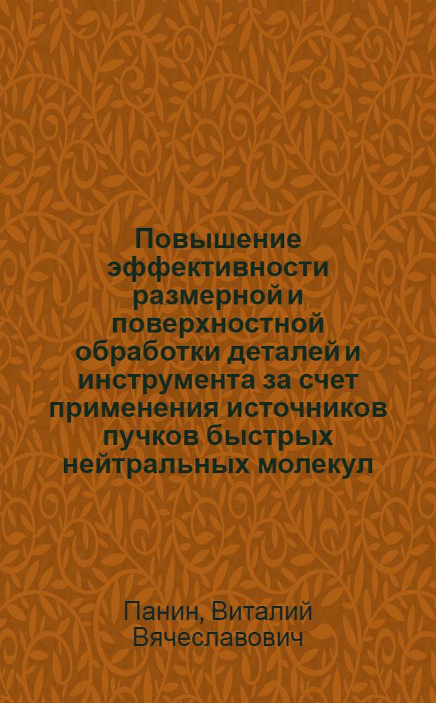 Повышение эффективности размерной и поверхностной обработки деталей и инструмента за счет применения источников пучков быстрых нейтральных молекул : автореф. дис. на соиск. учен. степ. к. т. н. : специальность 05.02.07 <Технология и оборудование механической и физико-технической обработки> : специальность 05.02.08 <Технология машиностроения>