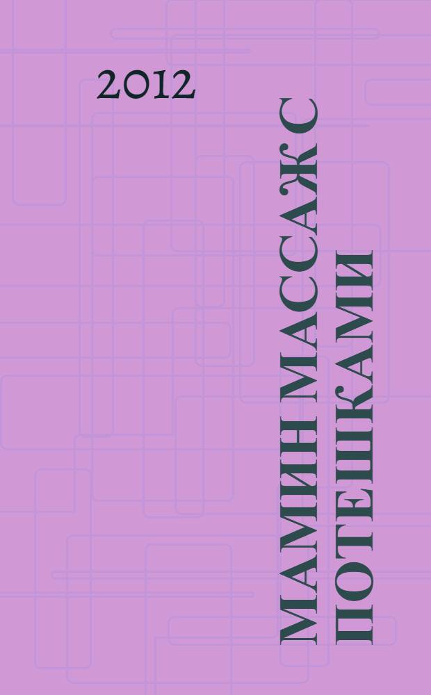 Мамин массаж с потешками : приемы массажа с поясняющими рисунками. Потешки и подсказки для мамы. Навыки общения с малышом. Упражнения и развивающие игры : справится любая мама!