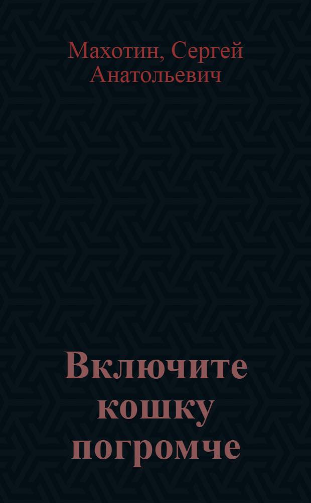 Включите кошку погромче : школьные приключения, рассказанные автором от первого лица, а также от второго и даже третьего