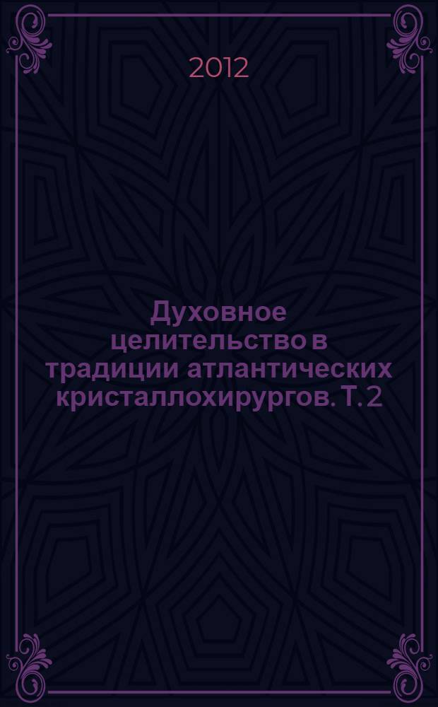 Духовное целительство в традиции атлантических кристаллохирургов. Т. 2 : Обучающая программа по развитию целительских способностей и инструкция к практической работе