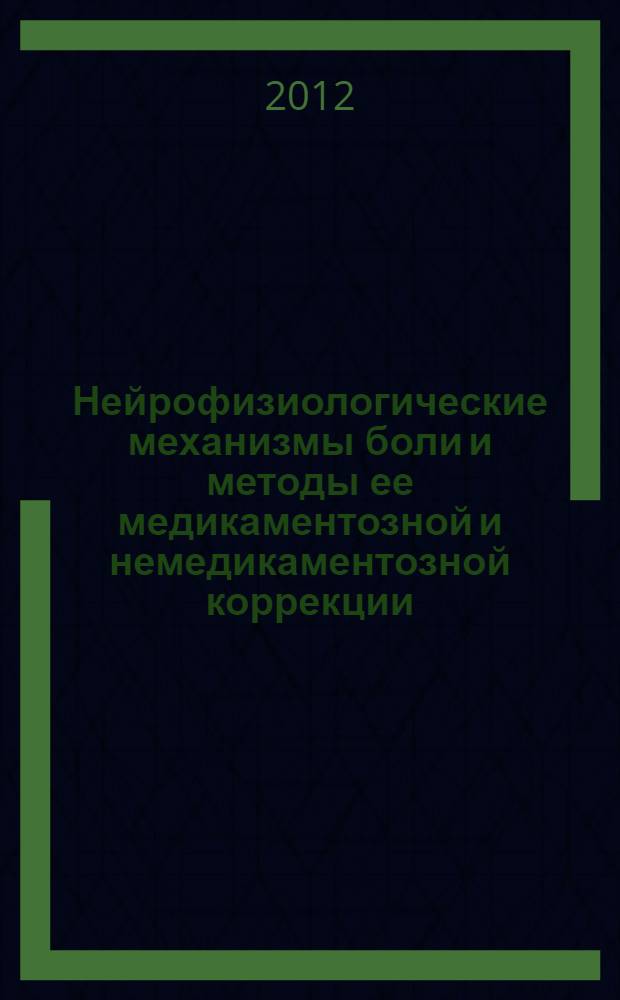 Нейрофизиологические механизмы боли и методы ее медикаментозной и немедикаментозной коррекции : учебное пособие для врачей-интернов, клинических ординаторов и аспирантов