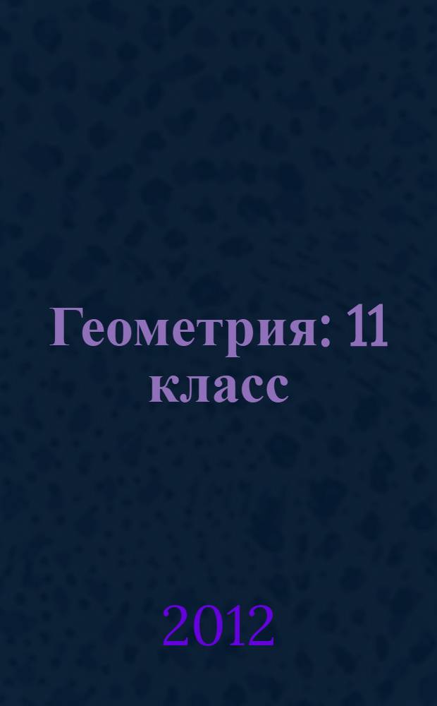 Геометрия : 11 класс : учебник для классов с углубленным и профильным изучением математики общеобразовательных учреждений