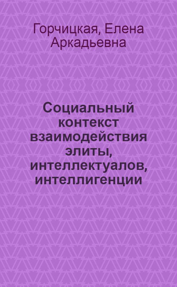Социальный контекст взаимодействия элиты, интеллектуалов, интеллигенции : автореф. дис. на соиск. учен. степ. к. филос. н. : специальность 09.00.11 <Социальная философия>