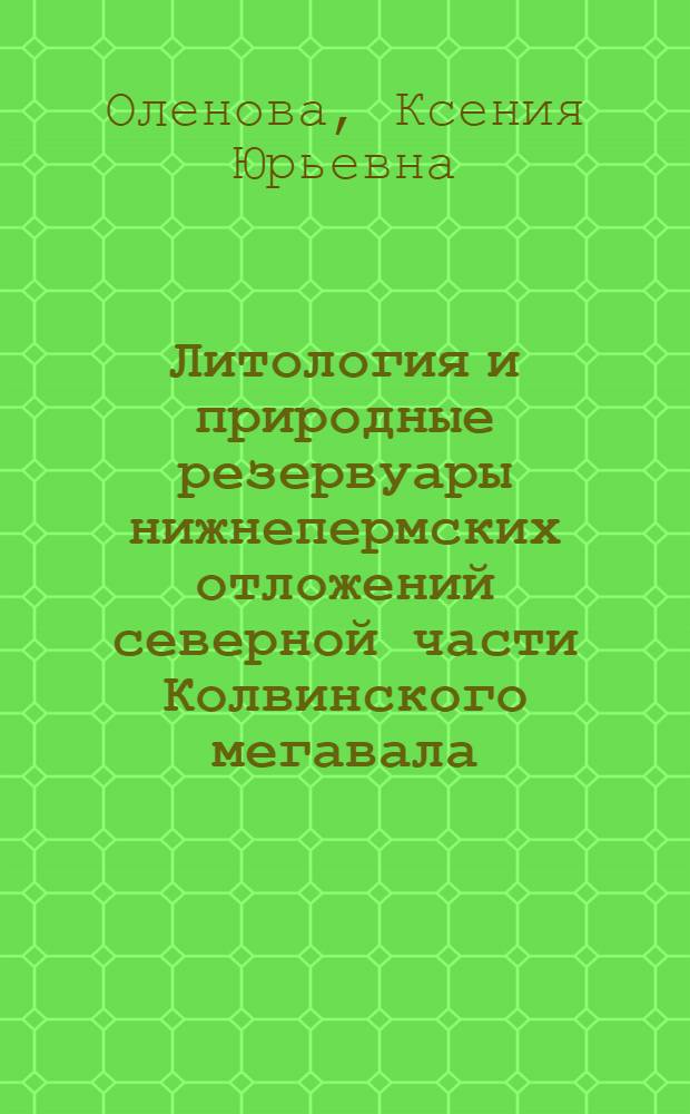 Литология и природные резервуары нижнепермских отложений северной части Колвинского мегавала : автореферат диссертации на соискание ученой степени кандидата геолого-минералогических наук : специальность 25.00.06 <Литология>