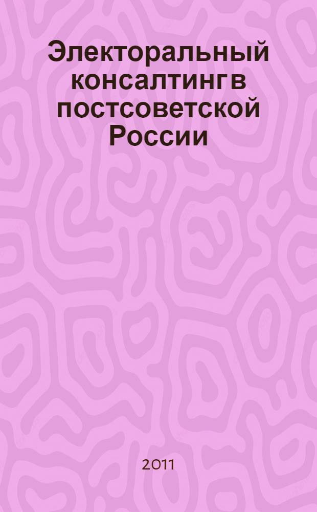 Электоральный консалтинг в постсоветской России: этапы и особенности развития : автореферат диссертации на соискание ученой степени кандидата политических наук : специальность 23.00.02 <Политические институты, политические процессы и технологии>