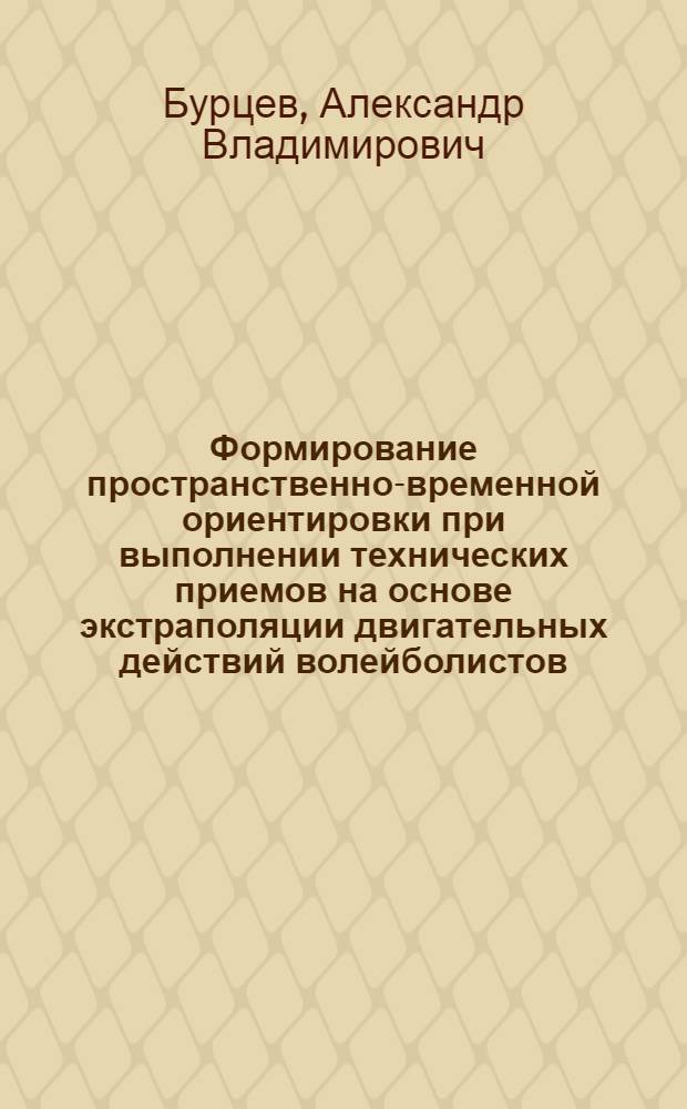 Формирование пространственно-временной ориентировки при выполнении технических приемов на основе экстраполяции двигательных действий волейболистов : автореферат диссертации на соискание ученой степени кандидата педагогических наук : специальность 13.00.04 <Теория и методика физического воспитания, спортивной тренировки, оздоровительной и адаптивной физической культуры>