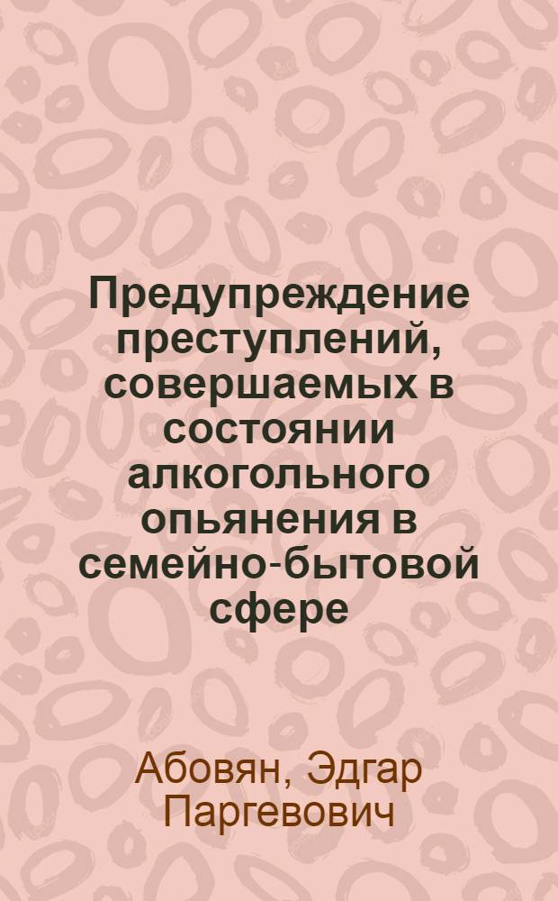 Предупреждение преступлений, совершаемых в состоянии алкогольного опьянения в семейно-бытовой сфере : автореферат диссертации на соискание ученой степени кандидата юридических наук : специальность 12.00.08 <Уголовное право и криминология; уголовно-исполнительное право>