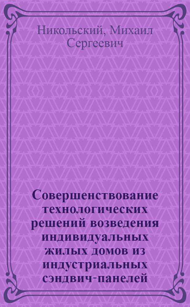 Совершенствование технологических решений возведения индивидуальных жилых домов из индустриальных сэндвич-панелей : автореферат диссертации на соискание ученой степени кандидата технических наук : специальность 05.23.08 <Технология и организация строительства>