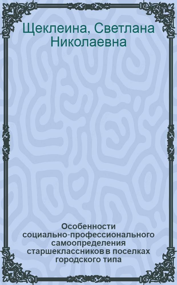 Особенности социально-профессионального самоопределения старшеклассников в поселках городского типа : автореферат диссертации на соискание ученой степени кандидата педагогических наук : специальность 13.00.01 <Общая педагогика, история педагогики и образования>