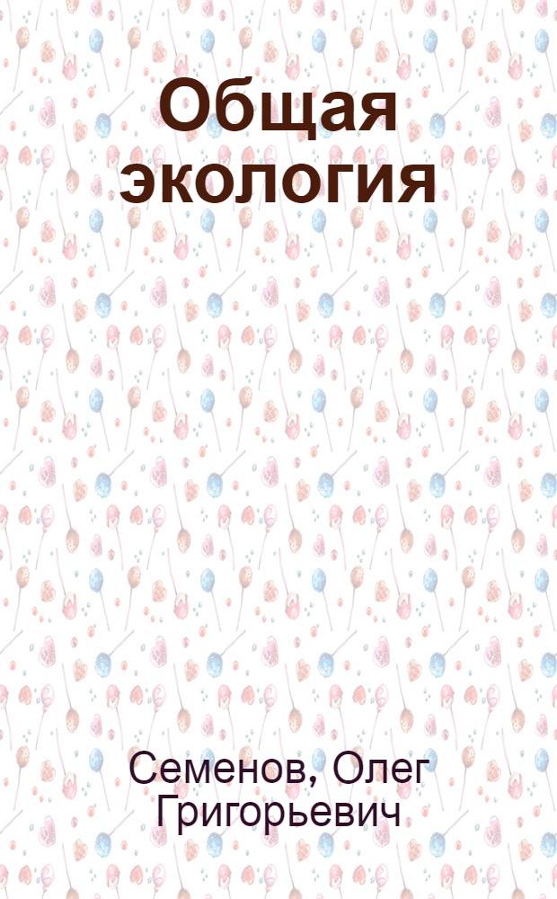 Общая экология : учебное пособие : для студентов вузов, обучающихся по сельскохозяйственным направлениям и специальностям