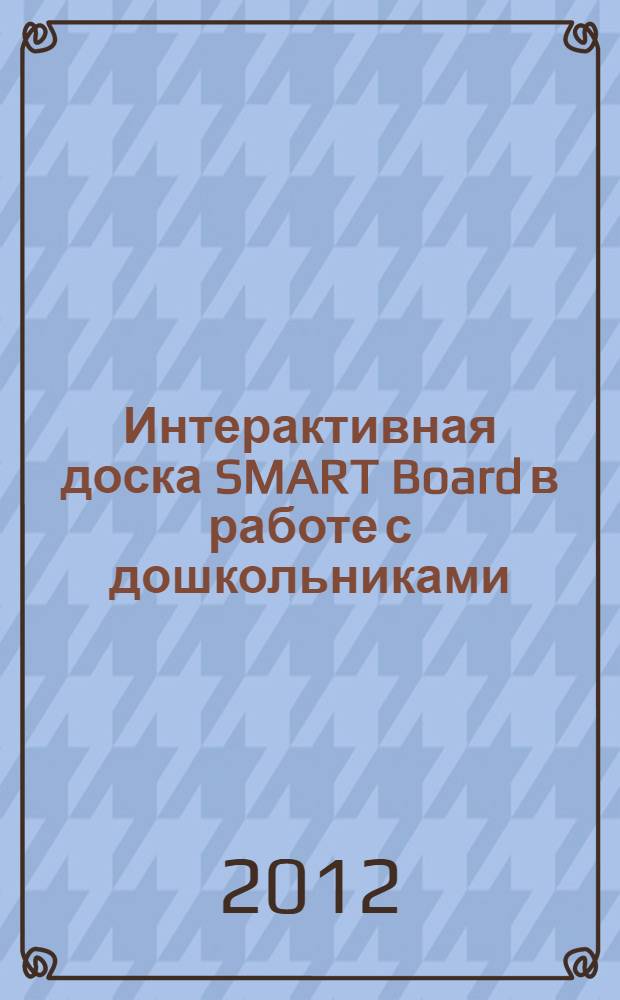 Интерактивная доска SMART Board в работе с дошкольниками : учебное пособие