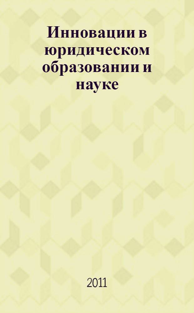 Инновации в юридическом образовании и науке : сборник научных трудов (по материалам Международной научно-практической конференции, состоявшейся 30 мая 2011 года)