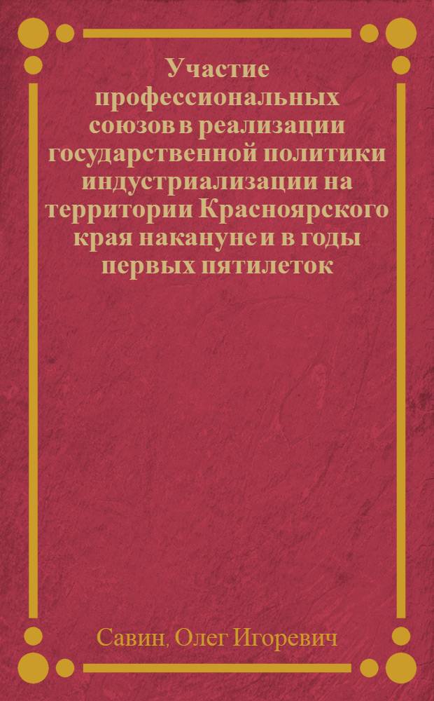 Участие профессиональных союзов в реализации государственной политики индустриализации на территории Красноярского края накануне и в годы первых пятилеток (1925-1937 гг.) : автореферат диссертации на соискание ученой степени кандидата исторических наук : специальность 07.00.02 <Отечественная история>