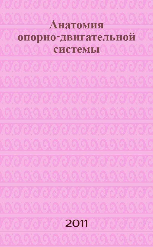 Анатомия опорно-двигательной системы : Anatomy of the locomotive system : учебное пособие для студентов, обучающихся по специальности 032102.65 - Лечебное дело