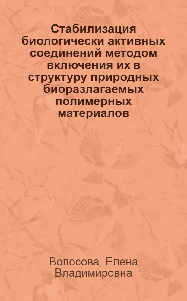 Стабилизация биологически активных соединений методом включения их в структуру природных биоразлагаемых полимерных материалов : автореферат диссертации на соискание ученой степени кандидата биологических наук : специальность 03.01.06 <Биотехнология в том числе, бионанотехнологии>