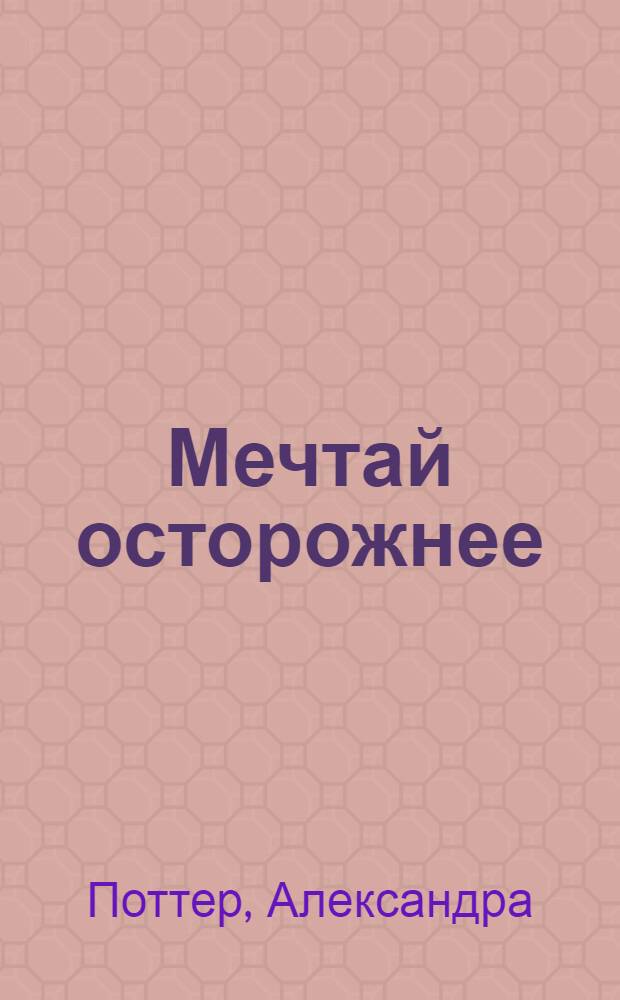 Мечтай осторожнее : роман