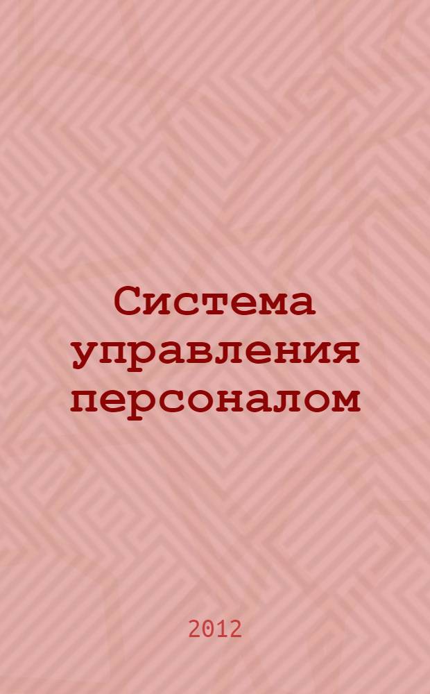 Система управления персоналом : учебное пособие : для обучающихся по специальностям: "Государственное и муниципальное управление" и "Менеджмент организации"; для обучающихся по направлениям подготовки: "Менеджмент" и "Государственное и муниципальное управление"; для преподавателей и слушателей курсов повышения квалификации