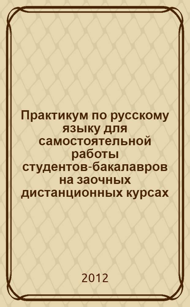 Практикум по русскому языку для самостоятельной работы студентов-бакалавров на заочных дистанционных курсах: уч.-метод. пос