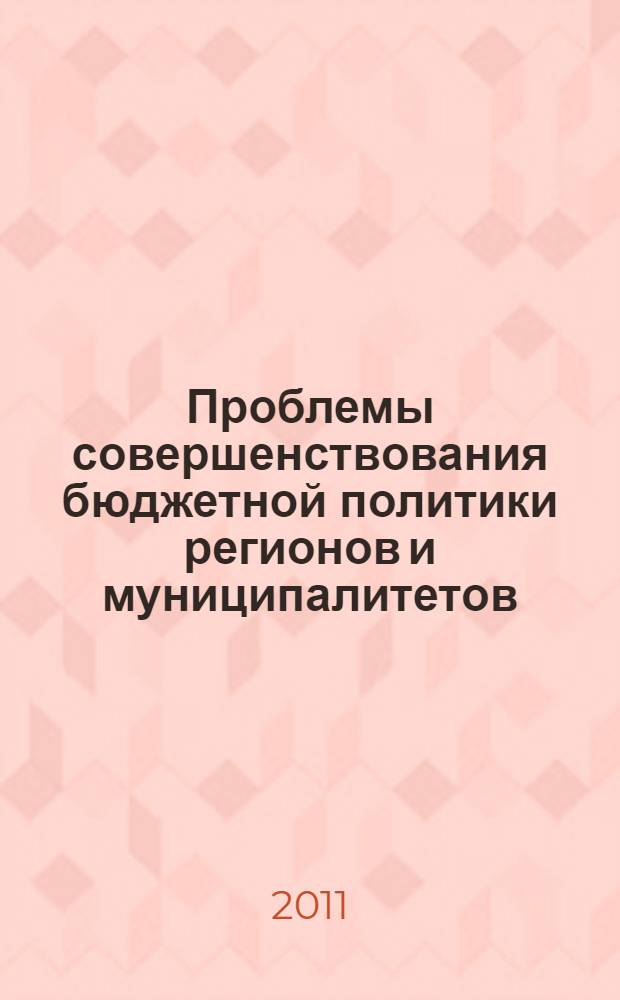 Проблемы совершенствования бюджетной политики регионов и муниципалитетов : материалы Десятой научно-практической конференции (28-30 сентября 2011 г.)