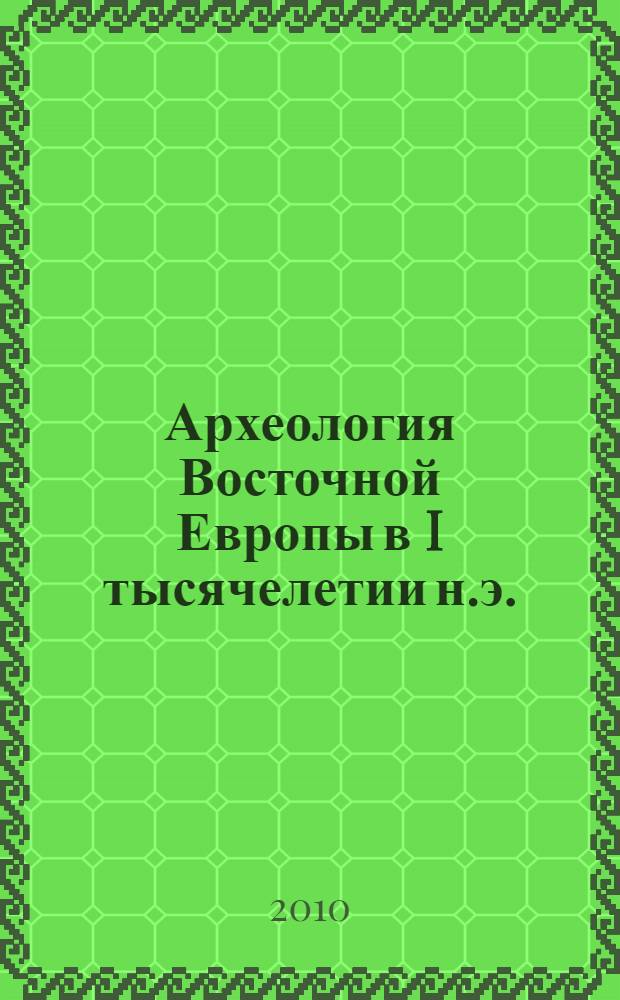 Археология Восточной Европы в I тысячелетии н.э. : проблемы и материалы