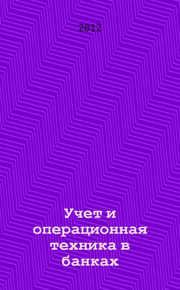 Учет и операционная техника в банках : учебное пособие : для студентов высших учебных заведений, обучающихся по направлению подготовки 080100.62 "Экономика"