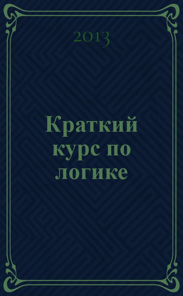 Краткий курс по логике : учебное пособие : для студентов высших учебных заведений