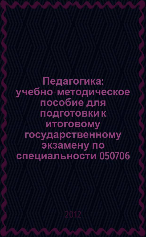 Педагогика : учебно-методическое пособие для подготовки к итоговому государственному экзамену по специальности 050706.65 "Педагогика и психология"