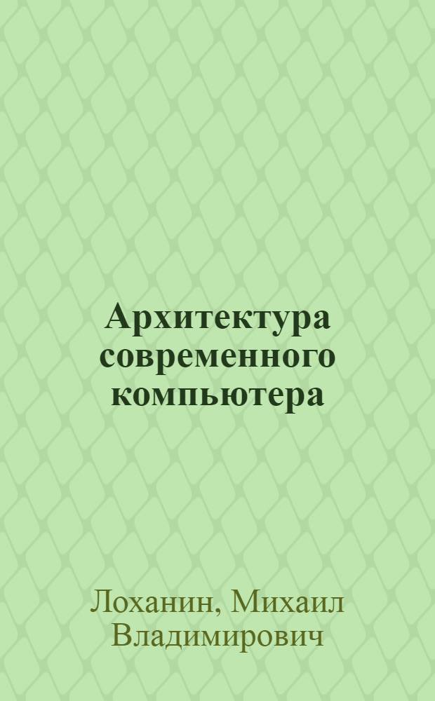 Архитектура современного компьютера : учебное пособие : для студентов, обучающихся по специальности 210100.62 Электроника и наноэлектроника