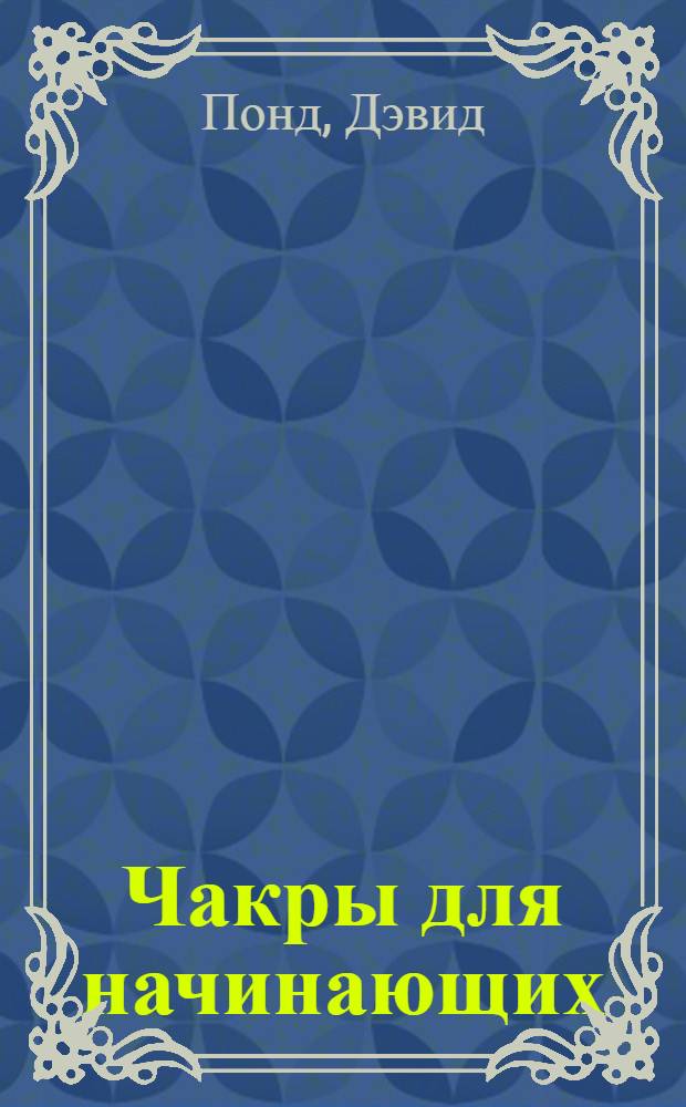 Чакры для начинающих : руководство по приведению энергии ваших чакр к равновесию