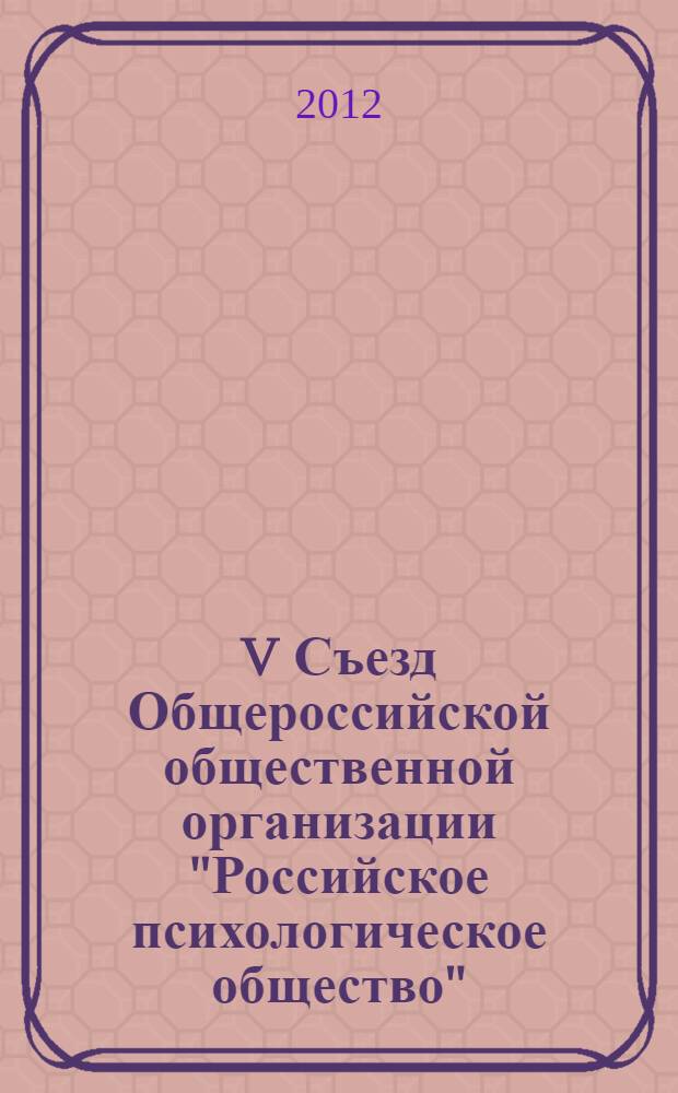 V Съезд Общероссийской общественной организации "Российское психологическое общество", Москва, 14-18 февраля 2012 года : научные материалы