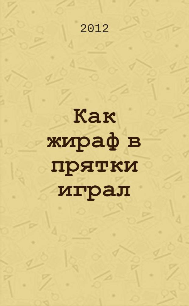 Как жираф в прятки играл : сказки : детям до трех лет