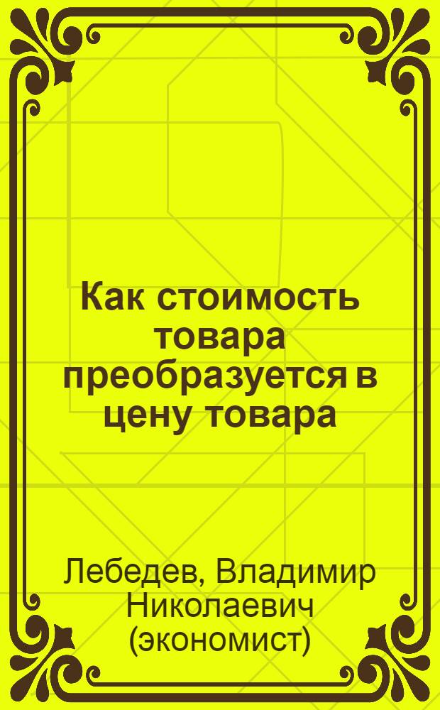 Как стоимость товара преобразуется в цену товара (трансформационная проблема не существует); Значения Потенциальной Энергии собственников средств производства и несобственников (и другие факторы, определяющие работу) в системе общество - государство / В.Н. Лебедев
