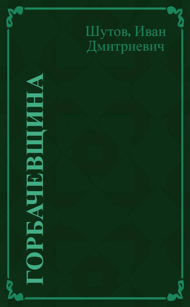 Горбачевщина : механизм развала и демонтажа социализма М. Горбачевым