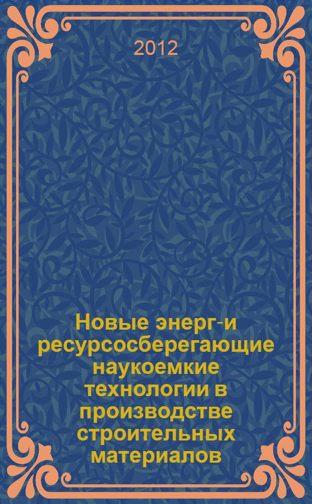 Новые энерго- и ресурсосберегающие наукоемкие технологии в производстве строительных материалов : международная научно-техническая конференция, декабрь 2011 : сборник статей