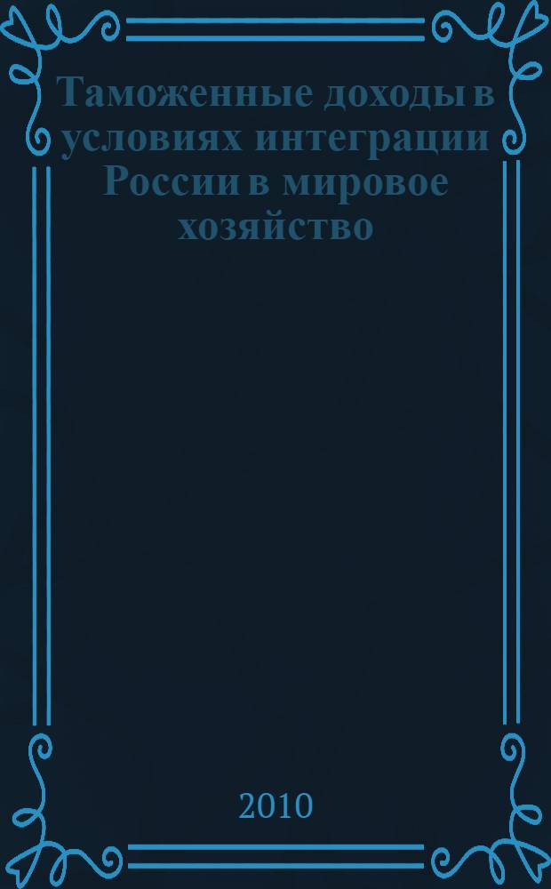 Таможенные доходы в условиях интеграции России в мировое хозяйство : монография