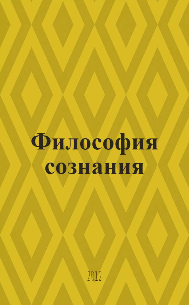 Философия сознания : курс лекций : учебное пособие для студентов высших учебных заведений, обучающихся по специальностям: 030501.65 - "Юриспруденция", 080115.65 - "Таможенное дело"