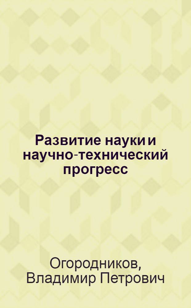 Развитие науки и научно-технический прогресс: истоки, сущность, перспективы : учебное пособие : для бакалавров, магистров, аспирантов по специальности "История и философия науки