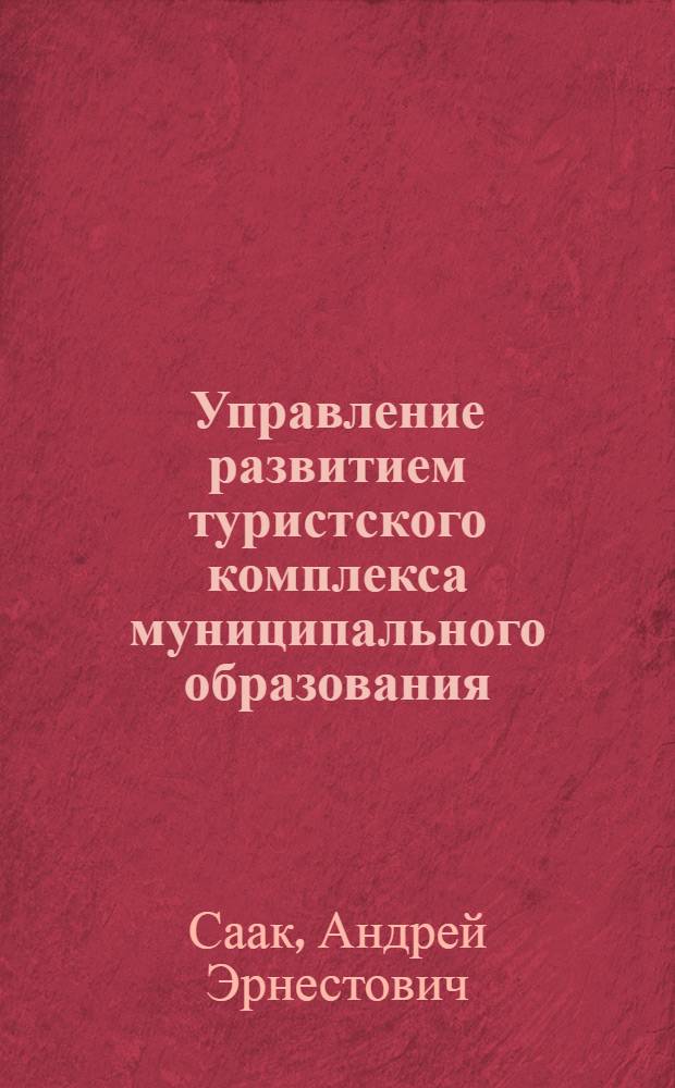 Управление развитием туристского комплекса муниципального образования : учебное пособие : по специальности "Государственное и муниципальное управление" : соответствует Федеральному государственному образовательному стандарту 3-го поколения