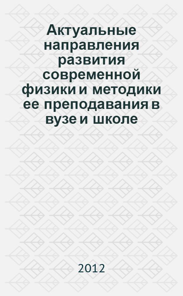 Актуальные направления развития современной физики и методики ее преподавания в вузе и школе : материалы VII Международной научно-практической конференции, г. Борисоглебск, 29-30 марта 2012 г. : посвящается 70-летию со дня рождения Л. П. Урвачева